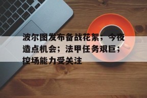 好博体育-波尔图发布备战花絮；今夜造点机会；法甲任务艰巨；控场能力受关注