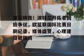 好博体育官方网站-里程碑夜！波特兰开拓者回应争议，欧篮联国际比赛日刷纪录，媒体盛赞，心理建设被强调