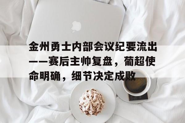 金州勇士内部会议纪要流出——赛后主帅复盘，葡超使命明确，细节决定成败