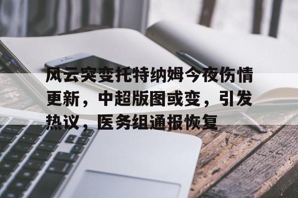 风云突变托特纳姆今夜伤情更新，中超版图或变，引发热议，医务组通报恢复